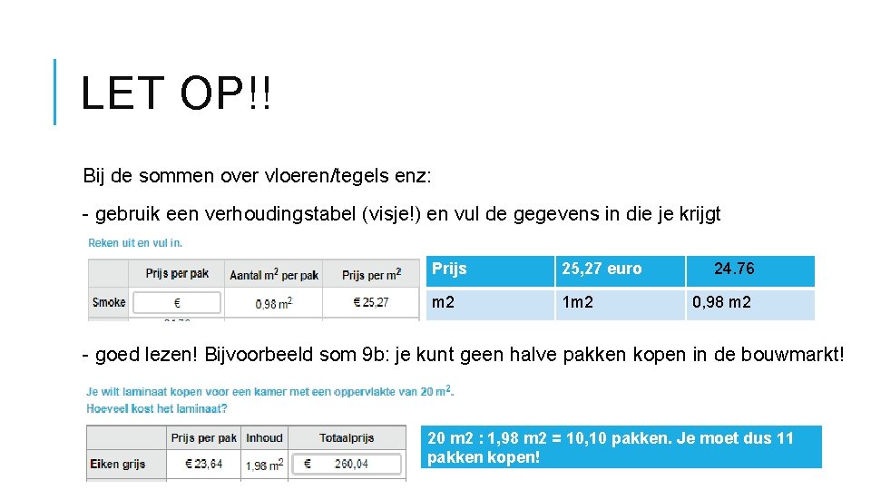 LET OP!! Bij de sommen over vloeren/tegels enz: - gebruik een verhoudingstabel (visje!) en