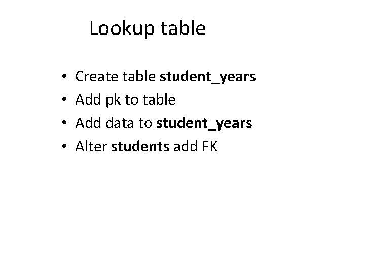 Lookup table • • Create table student_years Add pk to table Add data to Lookup table • • Create table student_years Add pk to table Add data to
