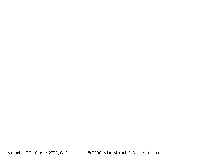 Murach’s SQL Server 2008, C 10 © 2008, Mike Murach & Associates, Inc. Murach’s SQL Server 2008, C 10 © 2008, Mike Murach & Associates, Inc.