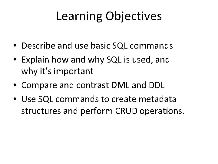 Learning Objectives • Describe and use basic SQL commands • Explain how and why Learning Objectives • Describe and use basic SQL commands • Explain how and why