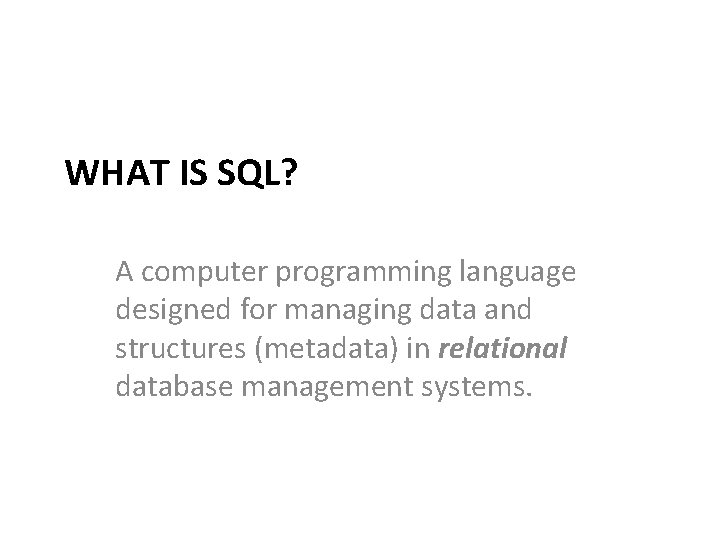 WHAT IS SQL? A computer programming language designed for managing data and structures (metadata) WHAT IS SQL? A computer programming language designed for managing data and structures (metadata)