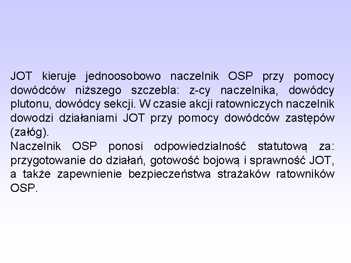 JOT kieruje jednoosobowo naczelnik OSP przy pomocy dowódców niższego szczebla: z-cy naczelnika, dowódcy plutonu,