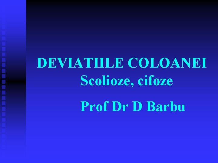 DEVIATIILE COLOANEI Scolioze, cifoze Prof Dr D Barbu 