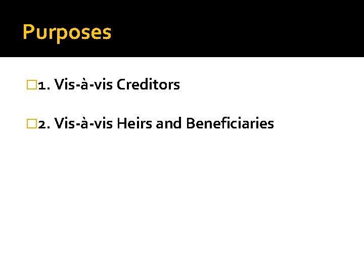 Purposes � 1. Vis-à-vis Creditors � 2. Vis-à-vis Heirs and Beneficiaries 