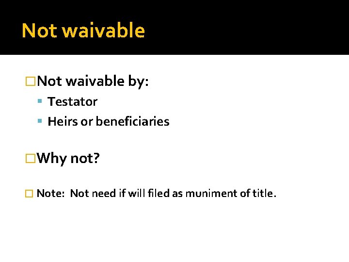 Not waivable �Not waivable by: Testator Heirs or beneficiaries �Why not? � Note: Not