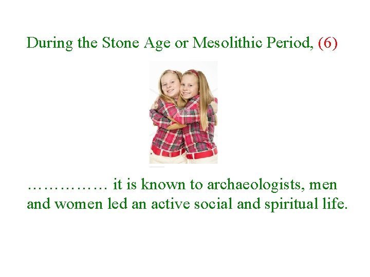 During the Stone Age or Mesolithic Period, (6) …………… it is known to archaeologists,