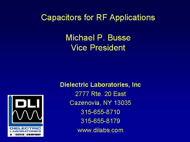 Capacitors for RF Applications Michael P. Busse Vice President Dielectric Laboratories, Inc 2777 Rte.
