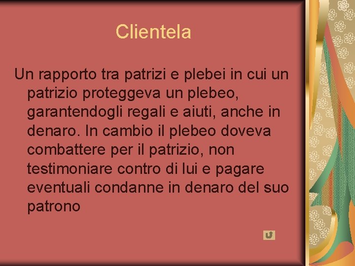 Clientela Un rapporto tra patrizi e plebei in cui un patrizio proteggeva un plebeo,