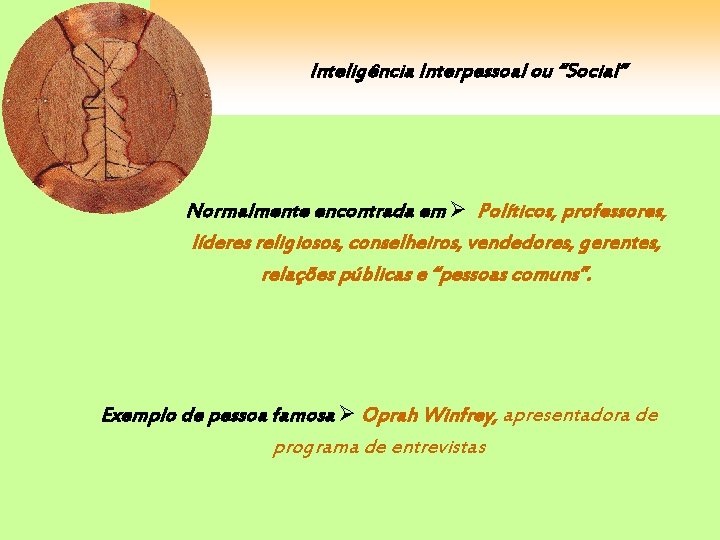 Inteligência Interpessoal ou “Social” Normalmente encontrada em Políticos, professores, líderes religiosos, conselheiros, vendedores, gerentes,