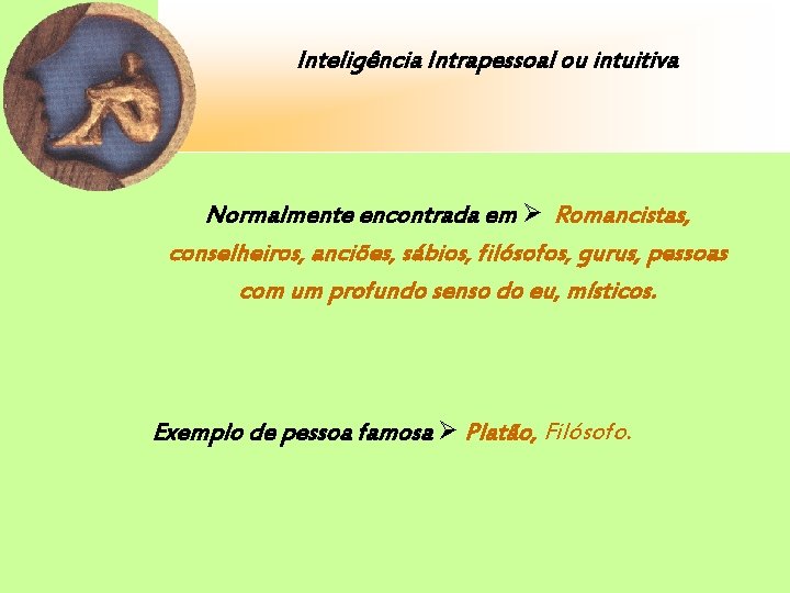 Inteligência Intrapessoal ou intuitiva Normalmente encontrada em Romancistas, conselheiros, anciões, sábios, filósofos, gurus, pessoas