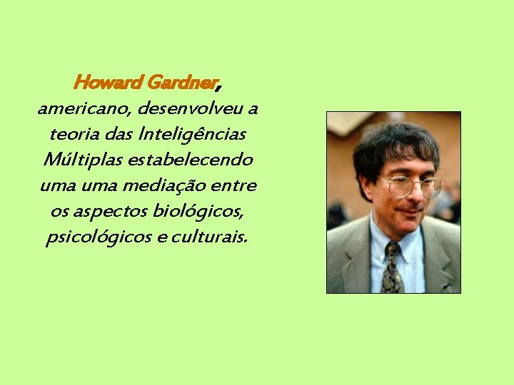 Howard Gardner, americano, desenvolveu a teoria das Inteligências Múltiplas estabelecendo uma mediação entre os