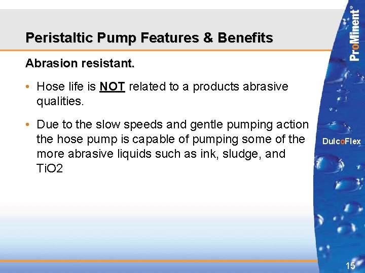 Peristaltic Pump Features & Benefits Abrasion resistant. • Hose life is NOT related to