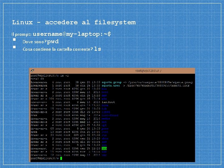 Linux - accedere al filesystem Il prompt: username@my-laptop: ~$ Dove sono? pwd Cosa contiene