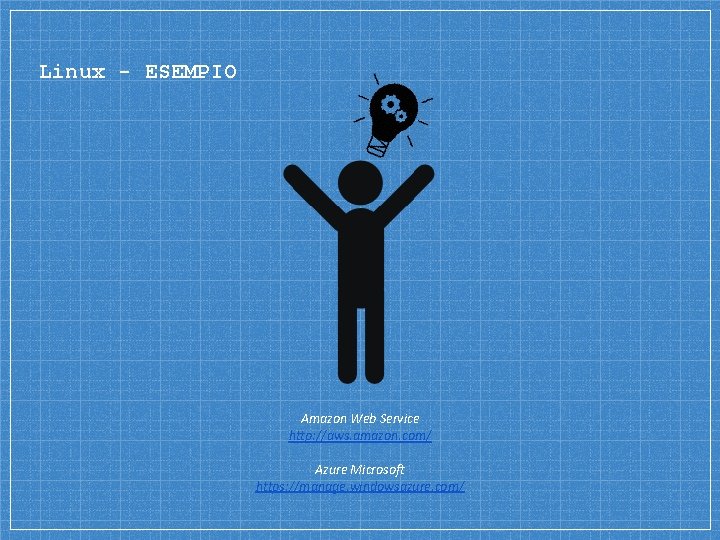 Linux - ESEMPIO Amazon Web Service http: //aws. amazon. com/ Azure Microsoft https: //manage.