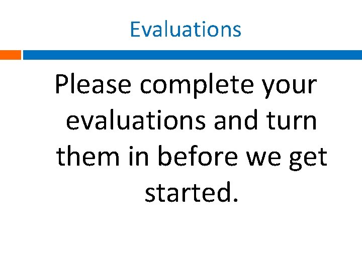 Evaluations Please complete your evaluations and turn them in before we get started. 