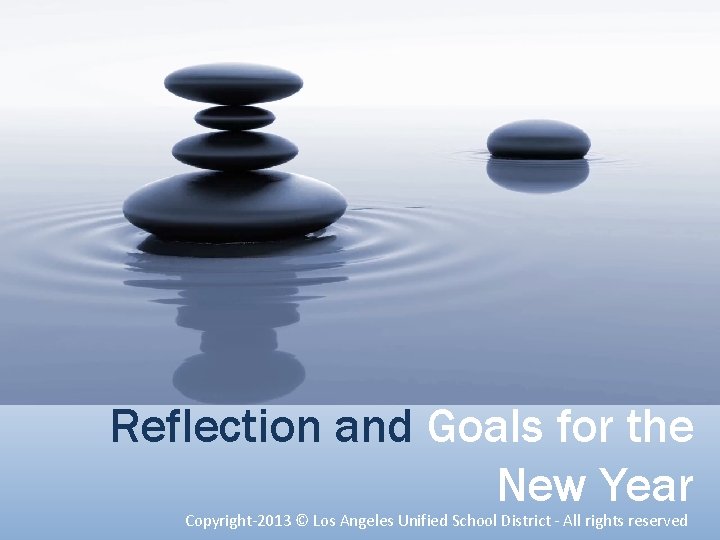 Reflection and Goals for the New Year Copyright-2013 © Los Angeles Unified School District