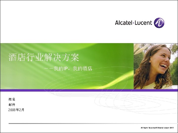 酒店行业解决方案 －－我的IP，我的酒店 姓名 邮件 2008年 2月 All Rights Reserved © Alcatel-Lucent 200 8 