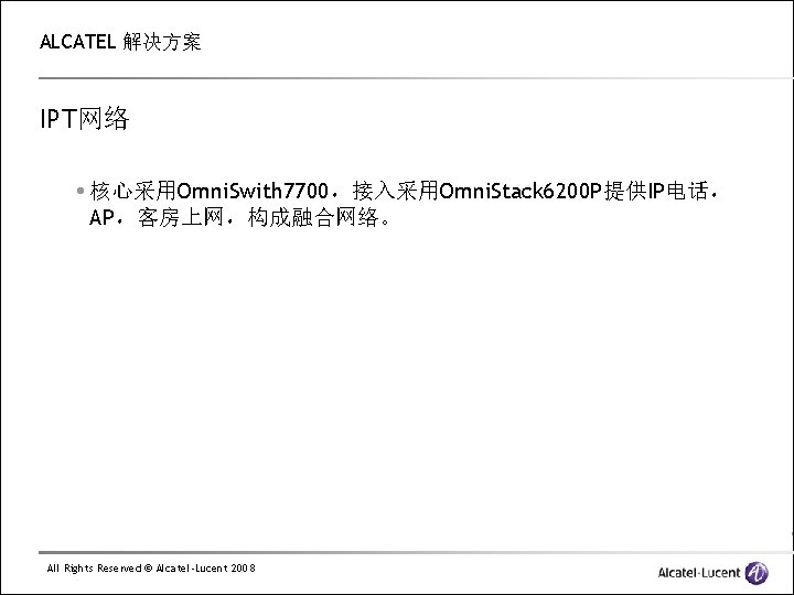ALCATEL 解决方案 IPT网络 核心采用Omni. Swith 7700，接入采用Omni. Stack 6200 P提供IP电话， AP，客房上网，构成融合网络。 All Rights Reserved ©