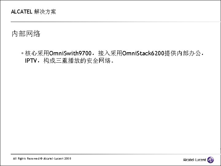 ALCATEL 解决方案 内部网络 核心采用Omni. Swith 9700，接入采用Omni. Stack 6200提供内部办公， IPTV，构成三重播放的安全网络。 All Rights Reserved © Alcatel-Lucent