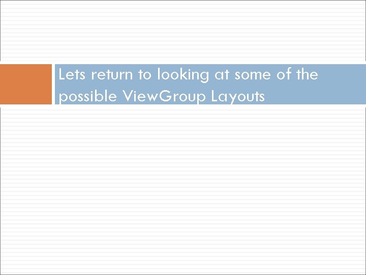 Lets return to looking at some of the possible View. Group Layouts 