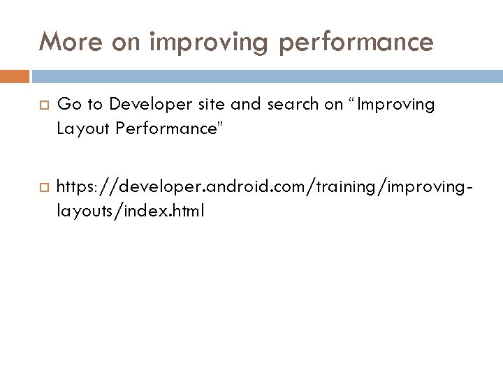 More on improving performance Go to Developer site and search on “Improving Layout Performance”