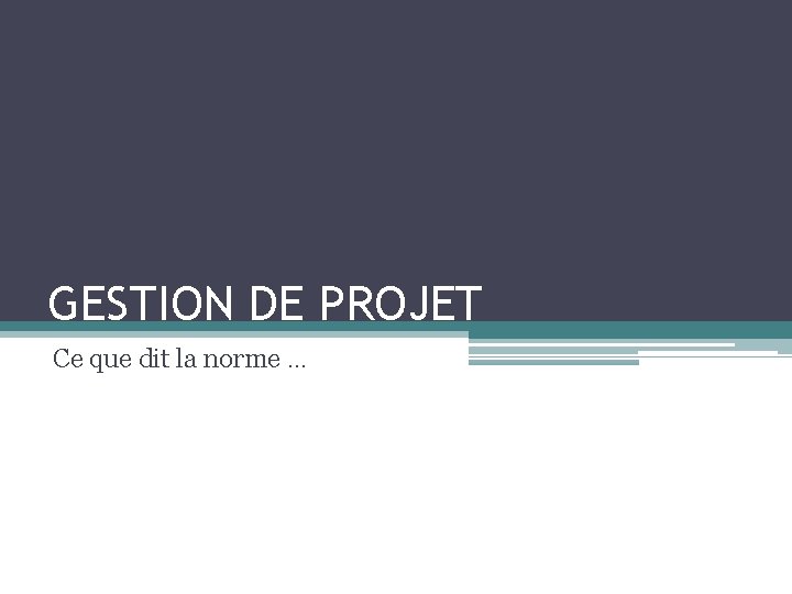 GESTION DE PROJET Ce que dit la norme … GESTION DE PROJET Ce que dit la norme …