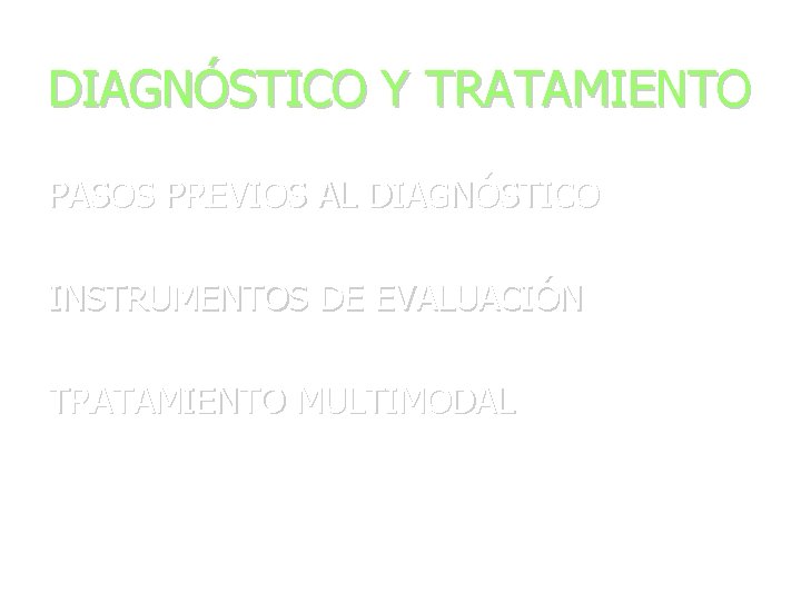 DIAGNÓSTICO Y TRATAMIENTO PASOS PREVIOS AL DIAGNÓSTICO INSTRUMENTOS DE EVALUACIÓN TRATAMIENTO MULTIMODAL 