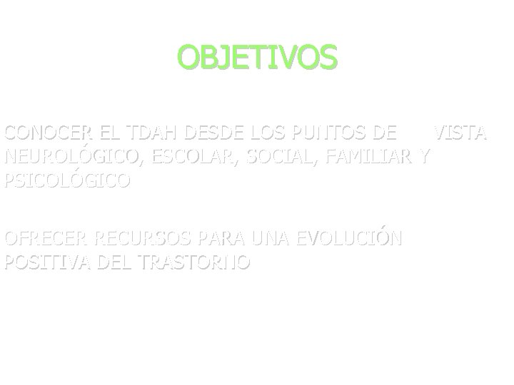 OBJETIVOS CONOCER EL TDAH DESDE LOS PUNTOS DE VISTA NEUROLÓGICO, ESCOLAR, SOCIAL, FAMILIAR Y