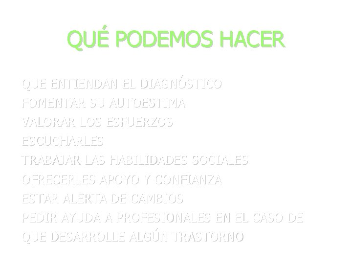 QUÉ PODEMOS HACER QUE ENTIENDAN EL DIAGNÓSTICO FOMENTAR SU AUTOESTIMA VALORAR LOS ESFUERZOS ESCUCHARLES