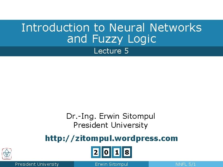 Introduction to Neural Networks and Fuzzy Logic Lecture 5 Dr. -Ing. Erwin Sitompul President