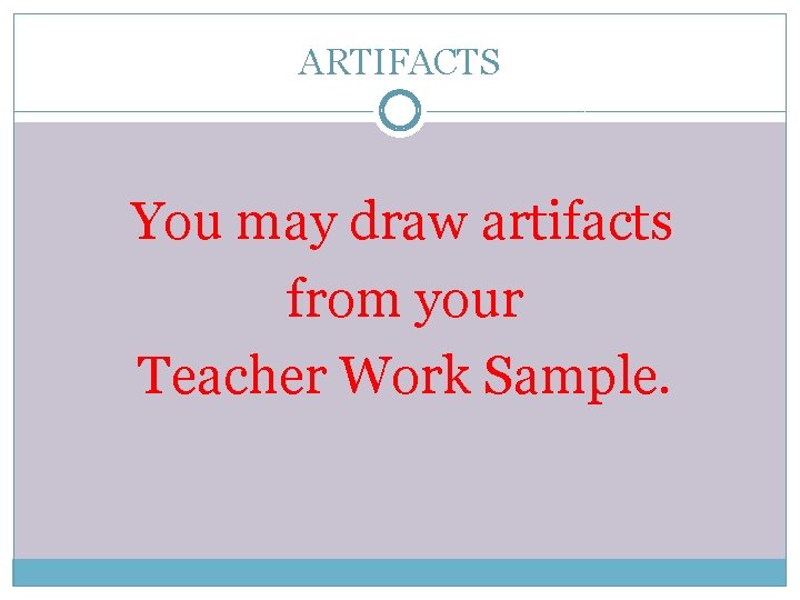 ARTIFACTS You may draw artifacts from your Teacher Work Sample. 