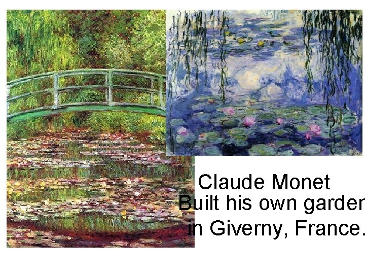 Claude Monet Built his own garden in Giverny, France. 