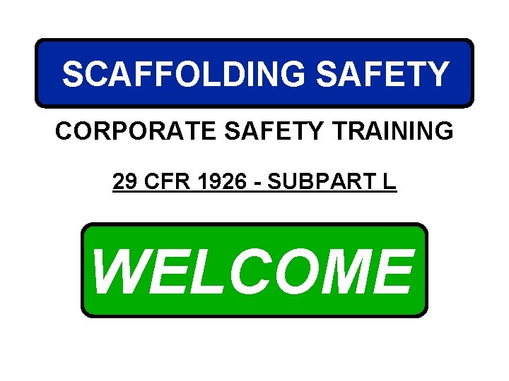 SCAFFOLDING SAFETY CORPORATE SAFETY TRAINING 29 CFR 1926 - SUBPART L WELCOME 
