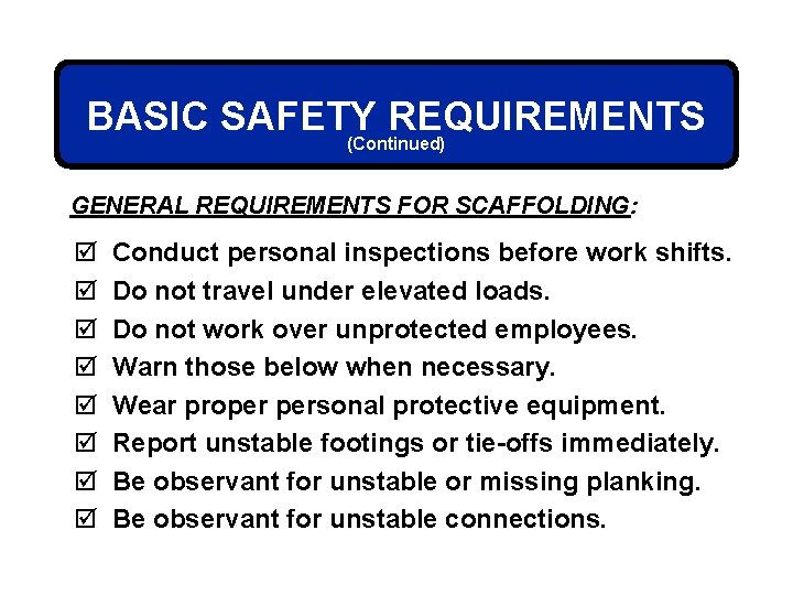 BASIC SAFETY REQUIREMENTS (Continued) GENERAL REQUIREMENTS FOR SCAFFOLDING: þ þ þ þ Conduct personal