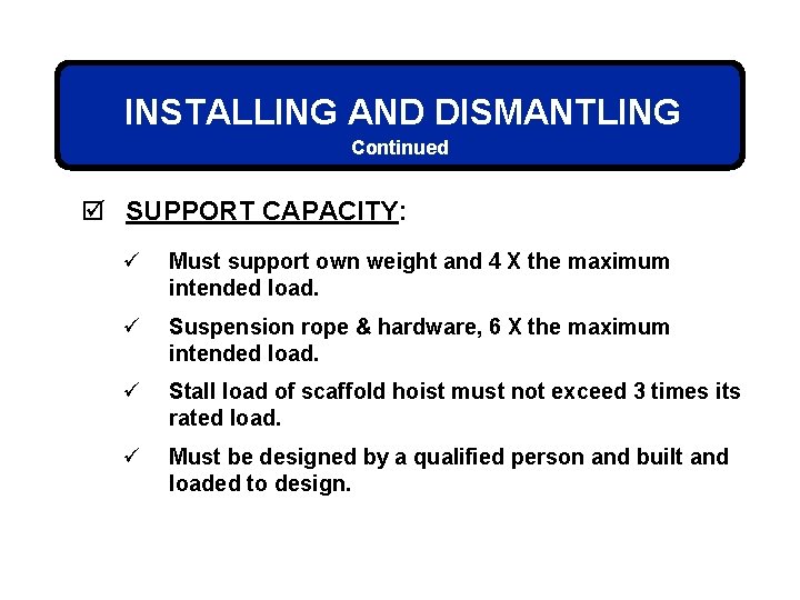 INSTALLING AND DISMANTLING Continued þ SUPPORT CAPACITY: ü Must support own weight and 4