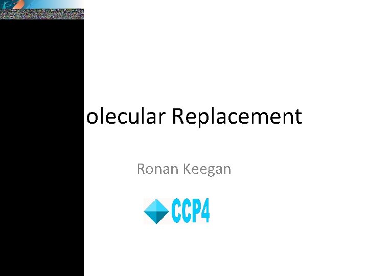 Molecular Replacement Ronan Keegan 