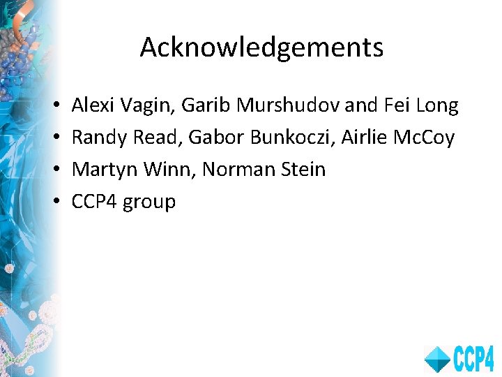 Acknowledgements • • Alexi Vagin, Garib Murshudov and Fei Long Randy Read, Gabor Bunkoczi,