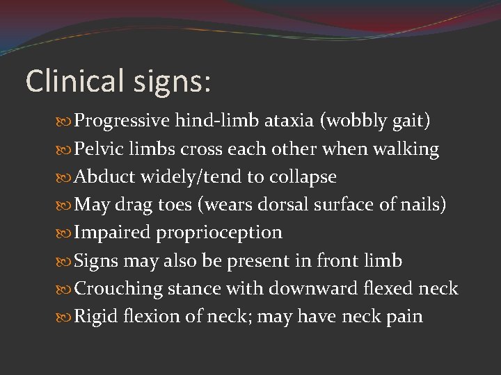 Clinical signs: Progressive hind-limb ataxia (wobbly gait) Pelvic limbs cross each other when walking