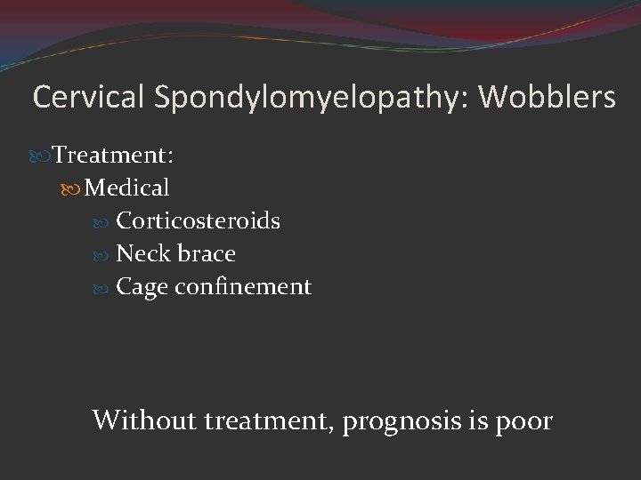 Cervical Spondylomyelopathy: Wobblers Treatment: Medical Corticosteroids Neck brace Cage confinement Without treatment, prognosis is