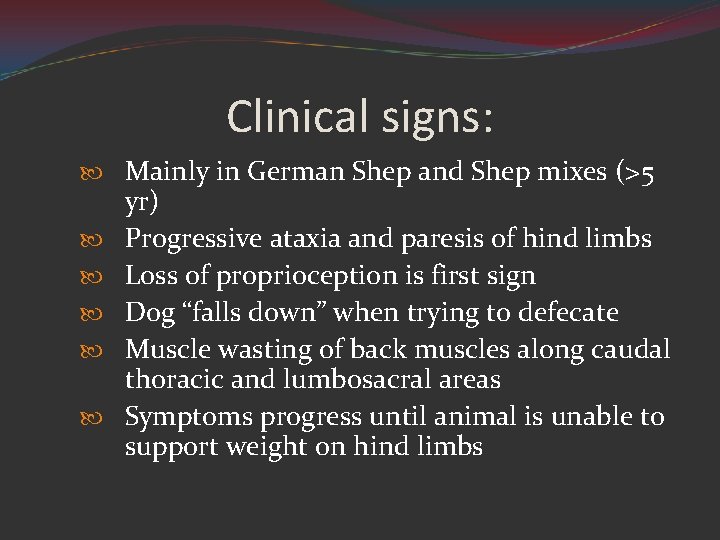Clinical signs: Mainly in German Shep and Shep mixes (>5 yr) Progressive ataxia and