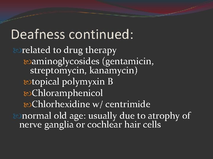 Deafness continued: related to drug therapy aminoglycosides (gentamicin, streptomycin, kanamycin) topical polymyxin B Chloramphenicol