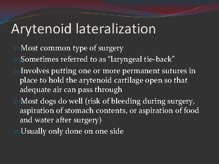 Arytenoid lateralization Most common type of surgery Sometimes referred to as “laryngeal tie-back” Involves