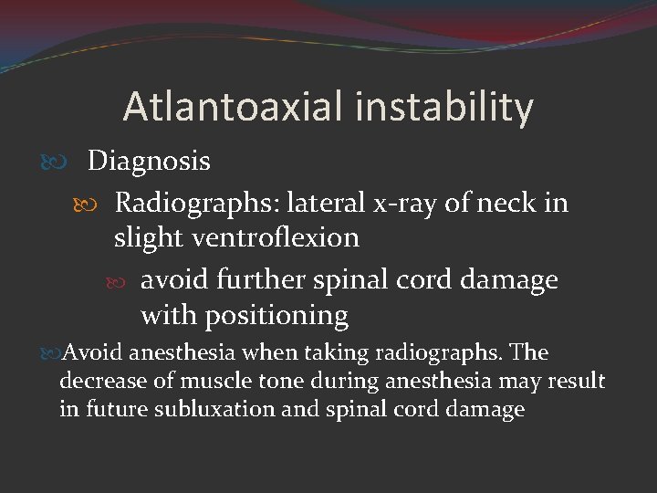 Atlantoaxial instability Diagnosis Radiographs: lateral x-ray of neck in slight ventroflexion avoid further spinal