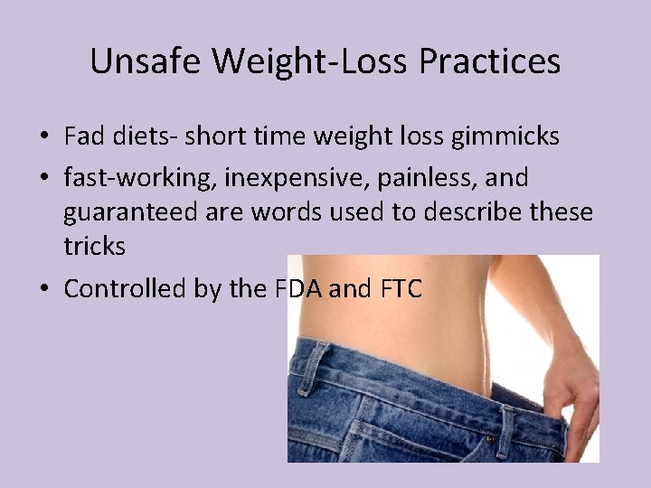 Unsafe Weight-Loss Practices • Fad diets- short time weight loss gimmicks • fast-working, inexpensive,