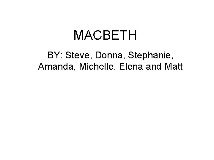 MACBETH BY: Steve, Donna, Stephanie, Amanda, Michelle, Elena and Matt 