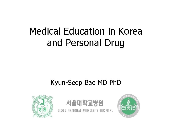 Medical Education in Korea and Personal Drug Kyun-Seop Bae MD Ph. D 