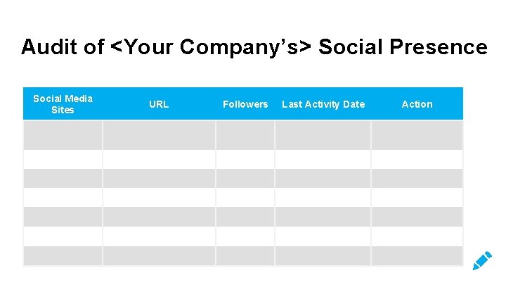 Audit of <Your Company’s> Social Presence Social Media Sites URL Followers Last Activity Date