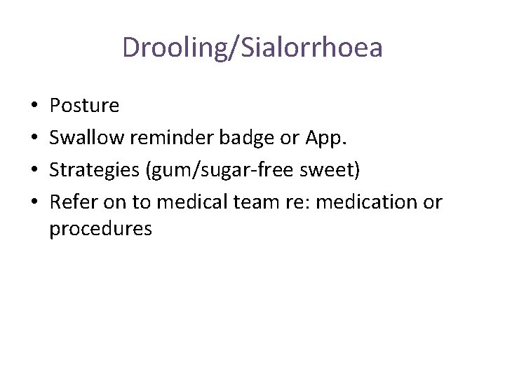 Drooling/Sialorrhoea • • Posture Swallow reminder badge or App. Strategies (gum/sugar-free sweet) Refer on