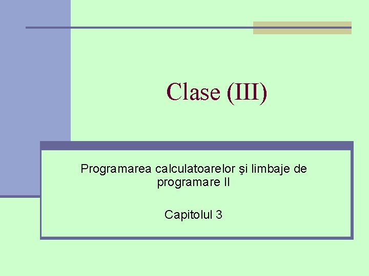 Clase (III) Programarea calculatoarelor şi limbaje de programare II Capitolul 3 