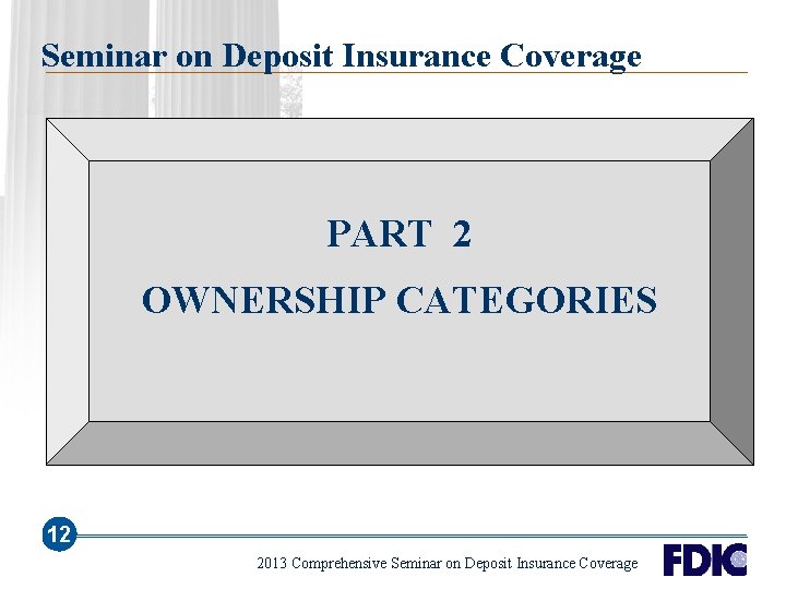 Seminar on Deposit Insurance Coverage PART 2 OWNERSHIP CATEGORIES 12 2013 Comprehensive Seminar on